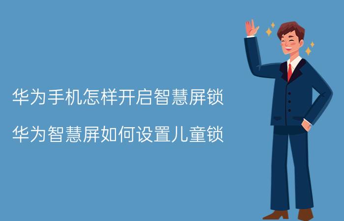 华为手机怎样开启智慧屏锁 华为智慧屏如何设置儿童锁？